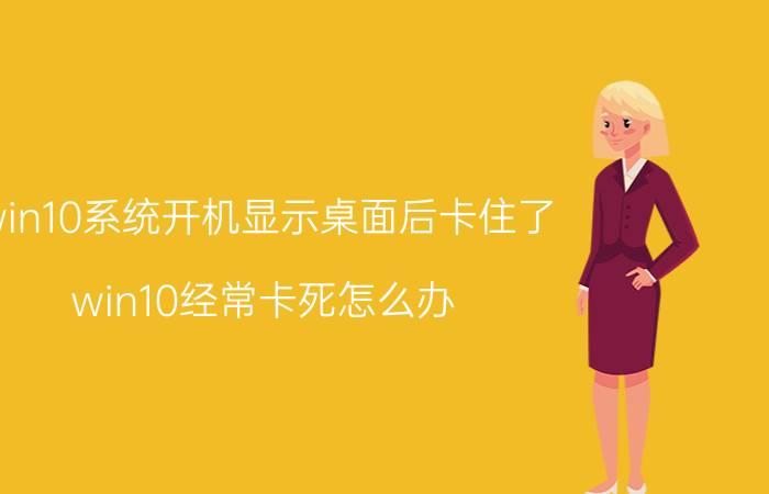 win10系统开机显示桌面后卡住了 win10经常卡死怎么办？